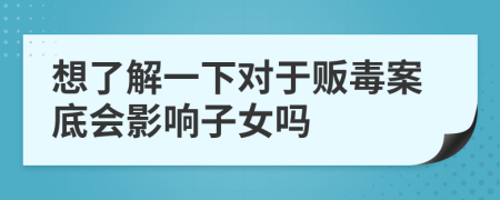 想了解一下對于販毒案底會影響子女嗎