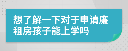 想了解一下對于申請廉租房孩子能上學嗎