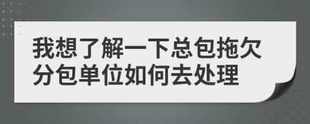 我想了解一下總包拖欠分包單位如何去處理