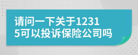 請問一下關(guān)于12315可以投訴保險公司嗎
