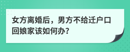 女方離婚后，男方不給遷戶口回娘家該如何辦？