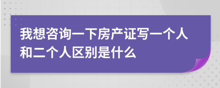 我想咨詢一下房產(chǎn)證寫(xiě)一個(gè)人和二個(gè)人區(qū)別是什么