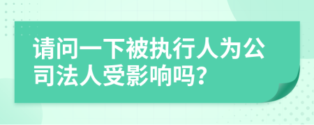 請問一下被執(zhí)行人為公司法人受影響嗎？