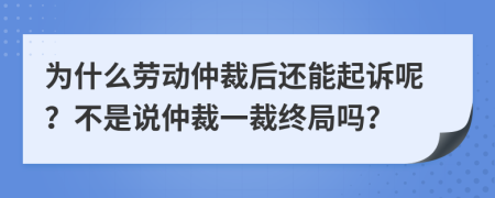 為什么勞動仲裁后還能起訴呢？不是說仲裁一裁終局嗎？
