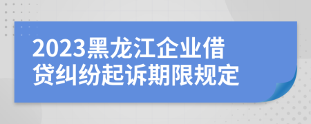 2023黑龍江企業(yè)借貸糾紛起訴期限規(guī)定