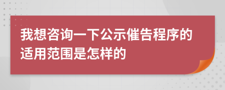 我想咨詢一下公示催告程序的適用范圍是怎樣的