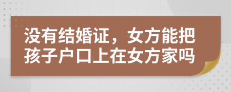 沒(méi)有結(jié)婚證，女方能把孩子戶(hù)口上在女方家嗎