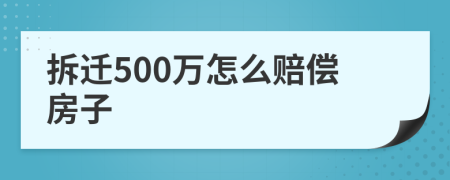 拆遷500萬怎么賠償房子