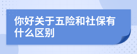 你好關(guān)于五險(xiǎn)和社保有什么區(qū)別