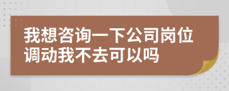 我想咨詢一下公司崗位調(diào)動我不去可以嗎