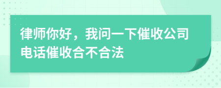 律師你好，我問一下催收公司電話催收合不合法