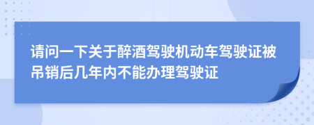 請(qǐng)問一下關(guān)于醉酒駕駛機(jī)動(dòng)車駕駛證被吊銷后幾年內(nèi)不能辦理駕駛證