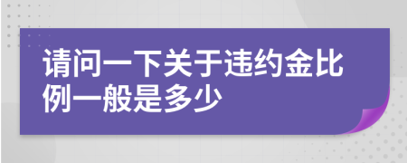 請(qǐng)問(wèn)一下關(guān)于違約金比例一般是多少