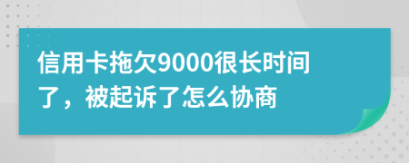 信用卡拖欠9000很長時間了，被起訴了怎么協(xié)商
