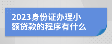 2023身份證辦理小額貸款的程序有什么
