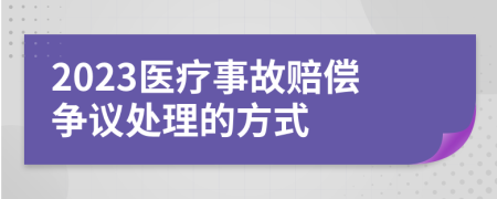 2023醫(yī)療事故賠償爭議處理的方式