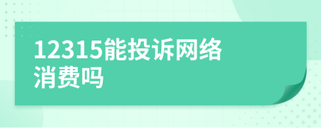 12315能投訴網(wǎng)絡(luò)消費(fèi)嗎