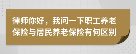 律師你好，我問一下職工養(yǎng)老保險(xiǎn)與居民養(yǎng)老保險(xiǎn)有何區(qū)別
