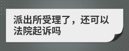 派出所受理了，還可以法院起訴嗎