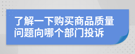 了解一下購買商品質(zhì)量問題向哪個(gè)部門投訴