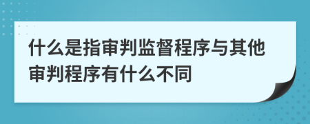 什么是指審判監(jiān)督程序與其他審判程序有什么不同