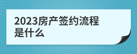 2023房產(chǎn)簽約流程是什么