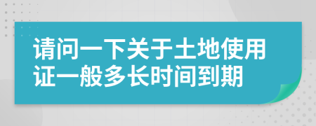 請(qǐng)問一下關(guān)于土地使用證一般多長(zhǎng)時(shí)間到期