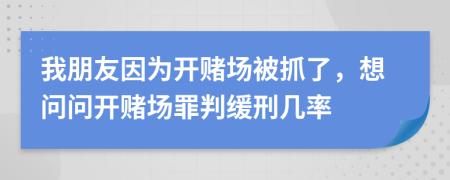 我朋友因為開賭場被抓了，想問問開賭場罪判緩刑幾率
