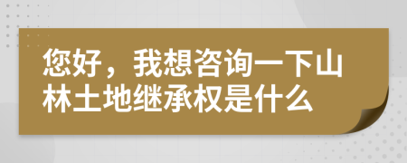 您好，我想咨詢一下山林土地繼承權(quán)是什么