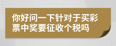 你好問一下針對于買彩票中獎要征收個稅嗎