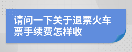 請問一下關(guān)于退票火車票手續(xù)費(fèi)怎樣收