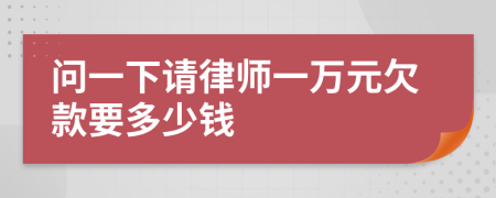 問(wèn)一下請(qǐng)律師一萬(wàn)元欠款要多少錢(qián)