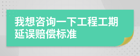 我想咨詢一下工程工期延誤賠償標準