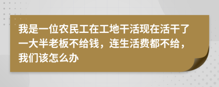 我是一位農(nóng)民工在工地干活現(xiàn)在活干了一大半老板不給錢，連生活費都不給，我們該怎么辦