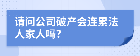 請問公司破產(chǎn)會連累法人家人嗎？
