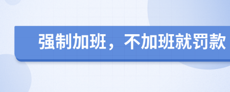 強(qiáng)制加班，不加班就罰款