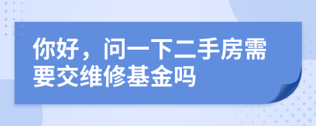 你好，問一下二手房需要交維修基金嗎