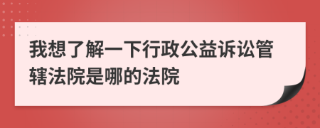 我想了解一下行政公益訴訟管轄法院是哪的法院