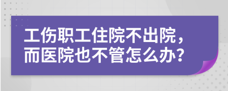 工傷職工住院不出院，而醫(yī)院也不管怎么辦？