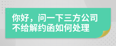 你好，問一下三方公司不給解約函如何處理