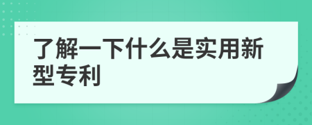 了解一下什么是實(shí)用新型專利