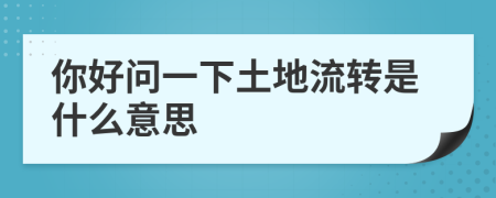 你好問(wèn)一下土地流轉(zhuǎn)是什么意思
