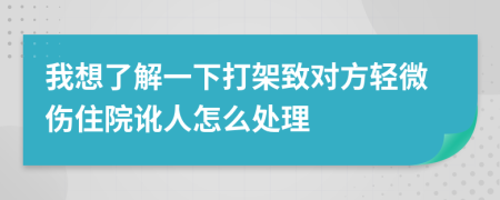 我想了解一下打架致對方輕微傷住院訛人怎么處理