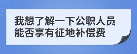 我想了解一下公職人員能否享有征地補償費