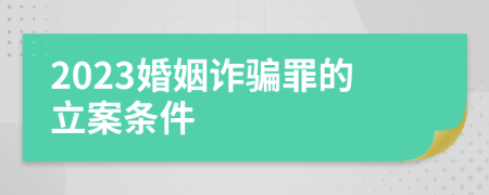 2023婚姻詐騙罪的立案條件