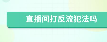 直播間打反流犯法嗎