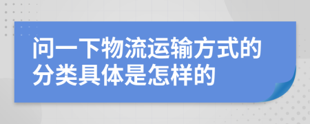 問一下物流運輸方式的分類具體是怎樣的