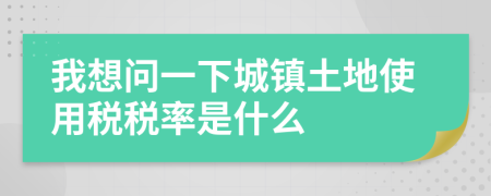 我想問一下城鎮(zhèn)土地使用稅稅率是什么