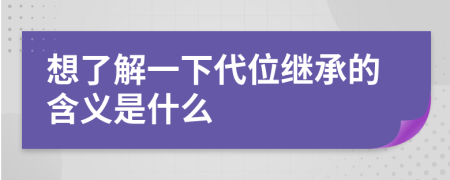 想了解一下代位繼承的含義是什么