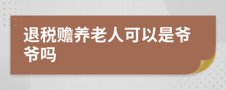 退稅贍養(yǎng)老人可以是爺爺嗎